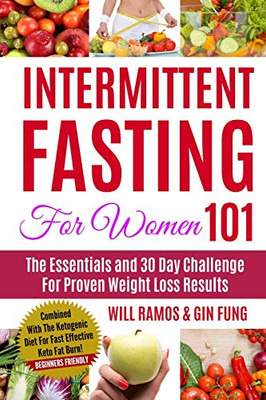 Intermittent Fasting For Women 101: The Essentials and 30 Day Challenge For Proven Weight Loss Results: Combined With The Ketogenic Diet For Fast Effective Keto Fat Burn! Beginners Friendly