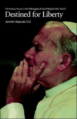 Destined for Liberty: The Human Person in the Philosophy of Karol Wojtya/John Paul II