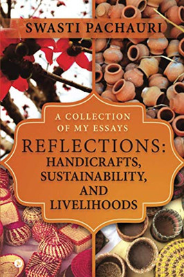 Reflections: Handicrafts, Sustainability, and Livelihoods : A Collection of My Essays
