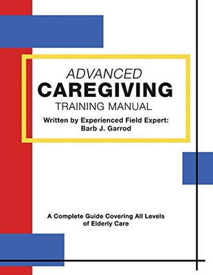 Advanced Caregiving Training Manual: A Complete Guide Covering All Levels of Elderly Care