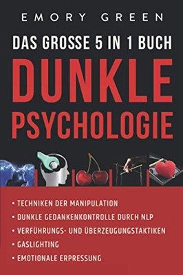 Dunkle Psychologie - Das gro?e 5 in 1 Buch: Techniken der Manipulation | Dunkle Gedankenkontrolle durch NLP | Verf?hrungs- und ?berzeugungstaktiken | ... | Emotionale Erpressung (German Edition)