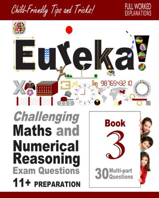 11+ Maths and Numerical Reasoning: Eureka! Challenging Exam Questions with full step-by-step methods, tips and tricks (Eureka! Challenging Maths and ... Questions for the Modern 11+ Exam) (Volume 3)