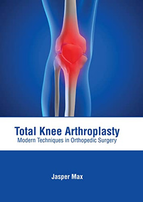 Total Knee Arthroplasty: Modern Techniques in Orthopedic Surgery