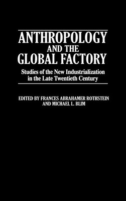 Anthropology and the Global Factory: Studies of the New Industrialization in the Late Twentieth Century