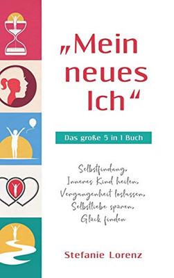 Mein neues Ich - Das gro?e 5 in 1 Buch: Selbstfindung, Inneres Kind heilen, Vergangenheit loslassen, Selbstliebe sp?ren, Gl?ck finden (German Edition)