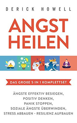 Angst heilen - Das gro?e 5 in 1 Komplettset: ?ngste effektiv besiegen Positiv denken Panik stoppen Soziale ?ngste ?berwinden Stress abbauen - Resilienz aufbauen (German Edition)