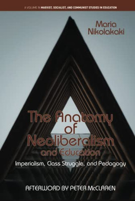 The Anatomy of Neoliberalism and Education: Imperialism, Class Struggle, and Pedagogy (Marxist, Socialist, and Communist Studies in Education) - 9781648025822