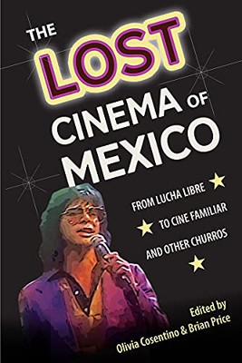 The Lost Cinema of Mexico: From Lucha Libre to Cine Familiar and Other Churros (Reframing Media, Technology, and Culture in Latin/o America) - 9781683402534