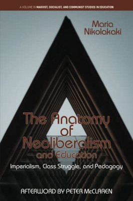 The Anatomy of Neoliberalism and Education: Imperialism, Class Struggle, and Pedagogy (Marxist, Socialist, and Communist Studies in Education) - 9781648025815
