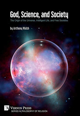 God, Science, and Society: The Origin of the Universe, Intelligent Life, and Free Societies (Philosophy of Religion) - 9781622739073