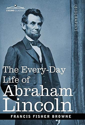 The Every-Day Life of Abraham Lincoln: A Narrative and Descriptive Biography With Pen-Pictures and Personal Recollections by Those Who Knew Him - 9781646791637