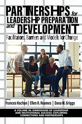 Partnerships for Leadership Preparation and Development: Facilitators, Barriers and Models for Change (Dimensions of Leadership and Institutional Success: Exploring Connections and Partnerships) - 9781648022364