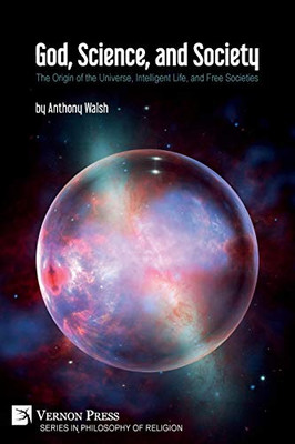 God, Science, and Society: The Origin of the Universe, Intelligent Life, and Free Societies (Philosophy of Religion) - 9781622739417
