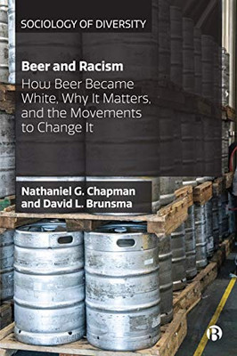 Beer and Racism: How Beer Became White, Why It Matters, and the Movements to Change It (Sociology of Diversity) - 9781529201758