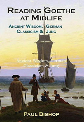 Reading Goethe at Midlife: Ancient Wisdom, German Classicism, and Jung - 9781630518592
