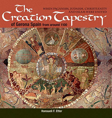 The Creation Tapestry of Girona (Spain) from around 1100: When Paganism, Judaism, Christianity and Islam were United - 9781630517854
