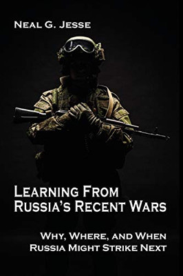 Learning From Russia's Recent Wars: Why, Where, and When Russia Might Strike Next (Rapid Communications in Conflict & Security) - 9781621965411