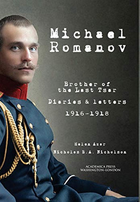 Michael Romanov: Brother Of The Last Tsar, Diaries And Letters, 1916-1918 - 9781680539455