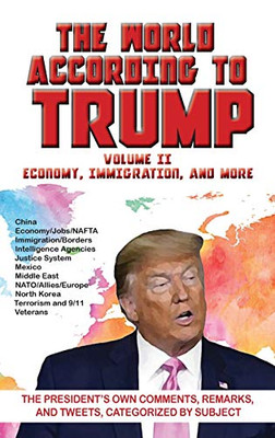 World According to Trump: Volume II - Economy, Immigration, and more: The President's Own Comments, Remarks, and Tweets, Categorized by Subject - 9781649730053