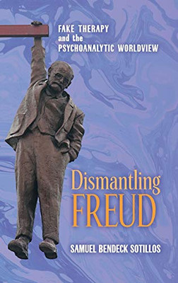 Dismantling Freud: Fake Therapy and the Psychoanalytic Worldview - 9781621385417