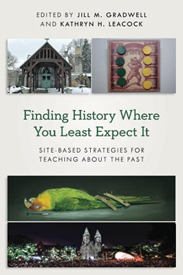 Finding History Where You Least Expect It: Site-Based Strategies for Teaching about the Past (American Alliance of Museums) - 9781538140888