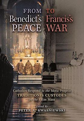 From Benedict's Peace to Francis's War: Catholics Respond to the Motu Proprio Traditionis Custodes on the Latin Mass - 9781621387879