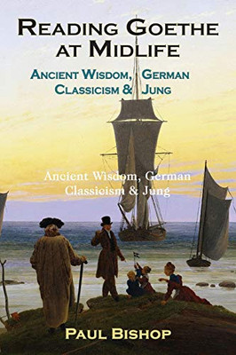 Reading Goethe at Midlife: Ancient Wisdom, German Classicism, and Jung - 9781630518585