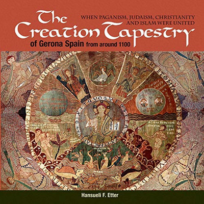 The Creation Tapestry of Girona (Spain) from around 1100: When Paganism, Judaism, Christianity and Islam were United - 9781630517847