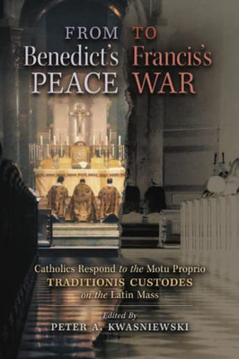 From Benedict's Peace to Francis's War: Catholics Respond to the Motu Proprio Traditionis Custodes on the Latin Mass - 9781621387862