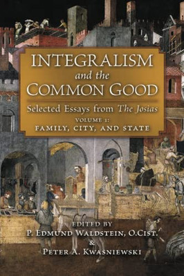 Integralism and the Common Good: Selected Essays from The Josias (Volume 1: Family, City, and State) - 9781621387886