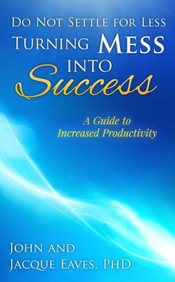 Do Not Settle for Less Turning Mess Into Success: A Guide to Increased Productivity