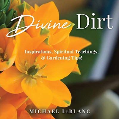 Divine Dirt: Inspirations, Spiritual Teachings, & Gardening Tips! - 9781647460006