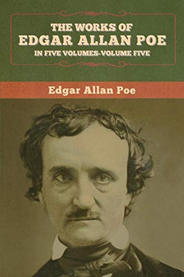 The Works of Edgar Allan Poe: In Five Volumes- Volumes Five - 9781647993467