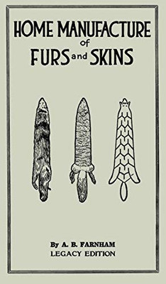 Home Manufacture Of Furs And Skins (Legacy Edition): A Classic Manual On Traditional Tanning, Dressing, And Preserving Animal Furs For Ornament, ... Doublebit Library of Tanning and Taxidermy) - 9781643891194