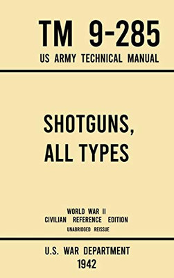 Shotguns, All Types - TM 9-285 US Army Technical Manual (1942 World War II Civilian Reference Edition): Unabridged Field Manual On Vintage and Classic ... the Wartime Era (Military Outdoors Skills) - 9781643891545