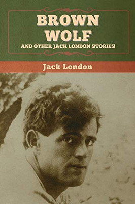 Brown Wolf and Other Jack London Stories - 9781647994884