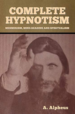 Complete Hypnotism: Mesmerism, Mind-Reading and Spiritualism - 9781636371405