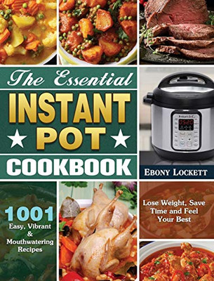 The Essential Instant Pot Cookbook: 1001 Easy, Vibrant & Mouthwatering Recipes to Lose Weight, Save Time and Feel Your Best - 9781649846075