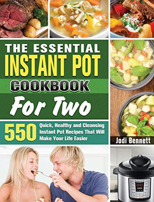The Essential Instant Pot Cookbook For Two: 550 Quick, Healthy and Cleansing Instant Pot Recipes That Will Make Your Life Easier - 9781649846112