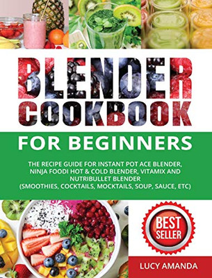 Blender Cookbook for Beginners: The Recipe Guide for Instant Pot Ace Blender, Ninja Foodi Hot & Cold Blender, Vitamix and NutriBullet Blender(Smoothies, Cocktails, Mocktails, Soup, Sauce, etc) - 9781637839546