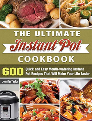 The Ultimate Instant Pot Cookbook: 600 Quick and Easy Mouth-watering Instant Pot Recipes That Will Make Your Life Easier - 9781649846037