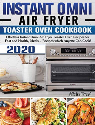 Instant Omni Air Fryer Toaster Oven Cookbook 2020: Effortless Instant Omni Air Fryer Toaster Oven Recipes for Fast and Healthy Meals - Recipes which Anyone Can Cook! - 9781649840936