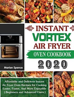 Instant Vortex Air Fryer Oven Cookbook 2020: Affordable and Delicious Instant Air Fryer Oven Recipes for Cooking Easier, Faster, And More Enjoyable ( Beginners and Advanced Users ) - 9781649840851