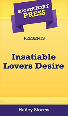 Short Story Press Presents Insatiable Lovers Desire - 9781648911651