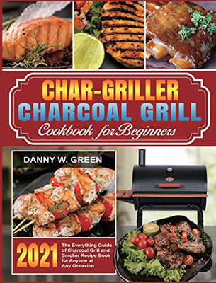 Char-Griller Charcoal Grill Cookbook for Beginners: The Everything Guide of Charcoal Grill and Smoker Recipe Book for Anyone at Any Occasion - 9781637839188