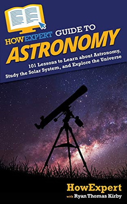 HowExpert Guide to Astronomy: 101 Lessons to Learn about Astronomy, Study the Solar System, and Explore the Universe - 9781648914829