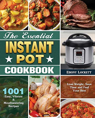 The Essential Instant Pot Cookbook: 1001 Easy, Vibrant & Mouthwatering Recipes to Lose Weight, Save Time and Feel Your Best - 9781649846068