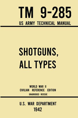 Shotguns, All Types - TM 9-285 US Army Technical Manual (1942 World War II Civilian Reference Edition): Unabridged Field Manual On Vintage and Classic ... the Wartime Era (Military Outdoors Skills) - 9781643891552