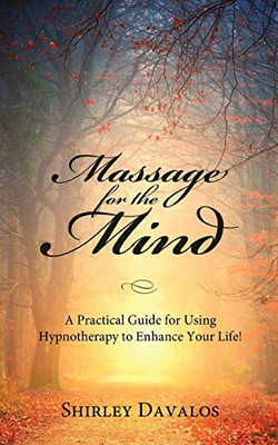 Massage for the Mind: A Practical Guide for Using Hypnotherapy to Enhance Your Life! - 9781642377422