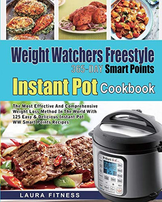Weight Watchers Freestyle 365-Day Smart Points Instant Pot Cookbook: The Most Effective and Comprehensive Weight Loss Method in The World With 125 Easy & DeliciousInstant Pot WW Smart Points Recipes - 9781637839584